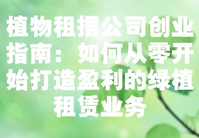 植物租摆公司创业指南：如何从零开始打造盈利的绿植租赁业务